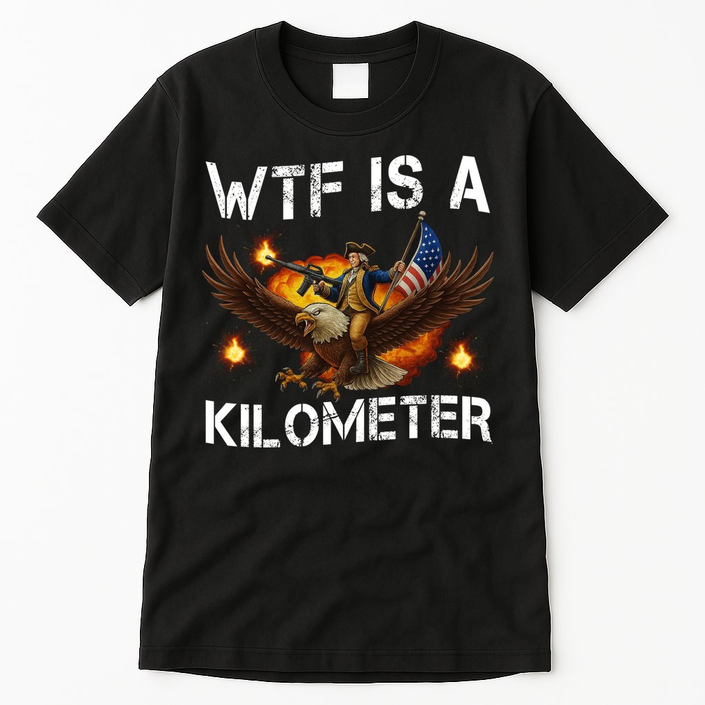 WTF Is A Kilometer Funny Patriotic American Freedom  Tall T-Shirt