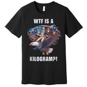 Wtf Is A Kilogram? Funny 4th Of July Patriotic Eagle Usa Premium T-Shirt