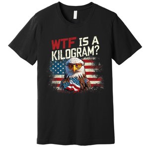 Wtf Is A Kilogram Funny 4th Of July Patriotic Eagle Usa Flag Premium T-Shirt