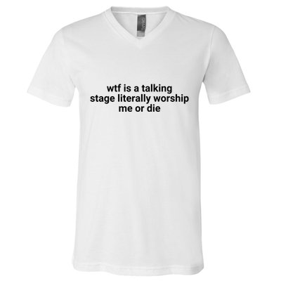 Wtf Is A Talking Stage Literally Worship Me Or Die V-Neck T-Shirt