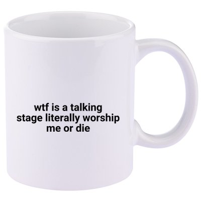 Wtf Is A Talking Stage Literally Worship Me Or Die 11oz C Handle Ceramic Mug