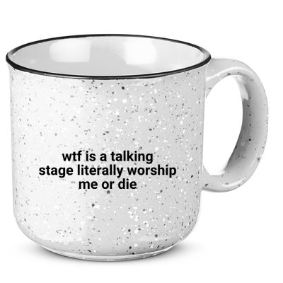 Wtf Is A Talking Stage Literally Worship Me Or Die 15oz Campfire Ceramic Mug