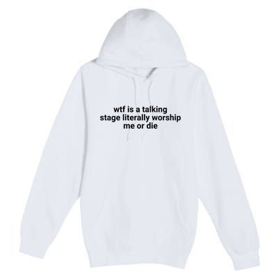 Wtf Is A Talking Stage Literally Worship Me Or Die Premium Pullover Hoodie
