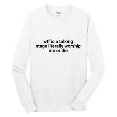 Wtf Is A Talking Stage Literally Worship Me Or Die Tall Long Sleeve T-Shirt