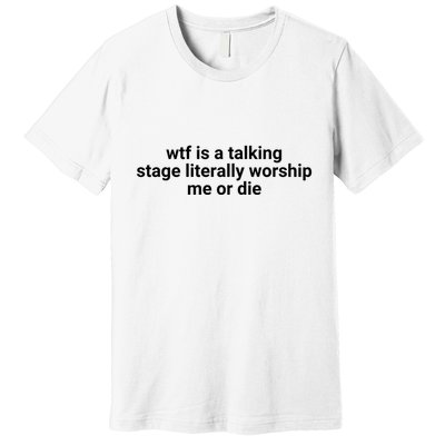 Wtf Is A Talking Stage Literally Worship Me Or Die Premium T-Shirt