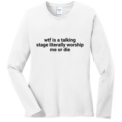 Wtf Is A Talking Stage Literally Worship Me Or Die Ladies Long Sleeve Shirt