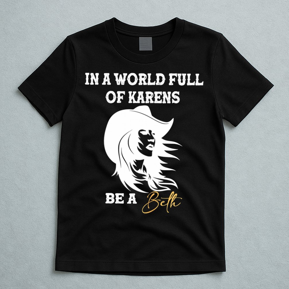 Womens In A World Full Of Karens Be A Beth Funny Beth Lovers T-Shirt