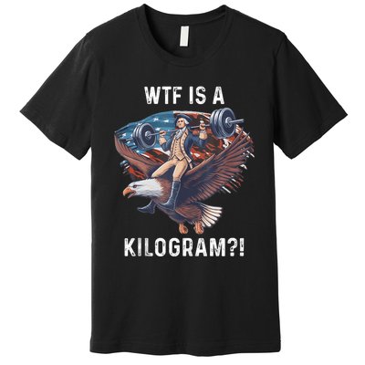 Wtf Is A Kilogram Funny 4th Of July Patriotic Eagle Usa Premium T-Shirt