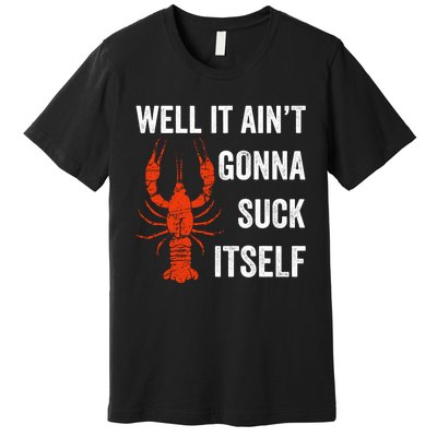 Well It AinT Gonna Suck Itself Crawfish Mardi Gras Gift Premium T-Shirt