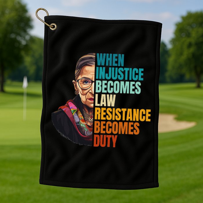 When Injustice Becomes Law Resistance Becomes Duty Rbg Quote Golf Towel