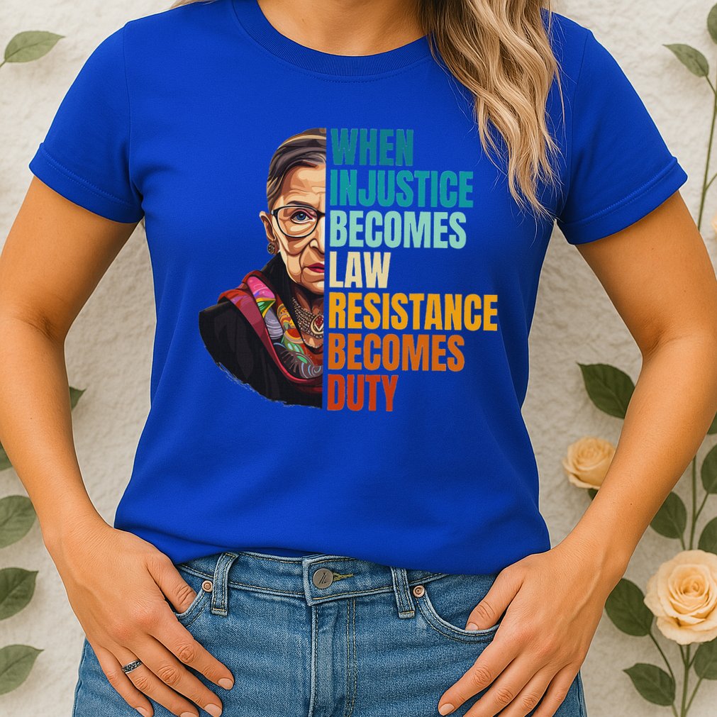 When Injustice Becomes Law Resistance Becomes Duty Rbg Quote Womens T-Shirt