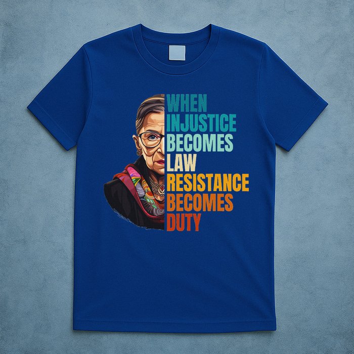 When Injustice Becomes Law Resistance Becomes Duty Rbg Quote T-Shirt