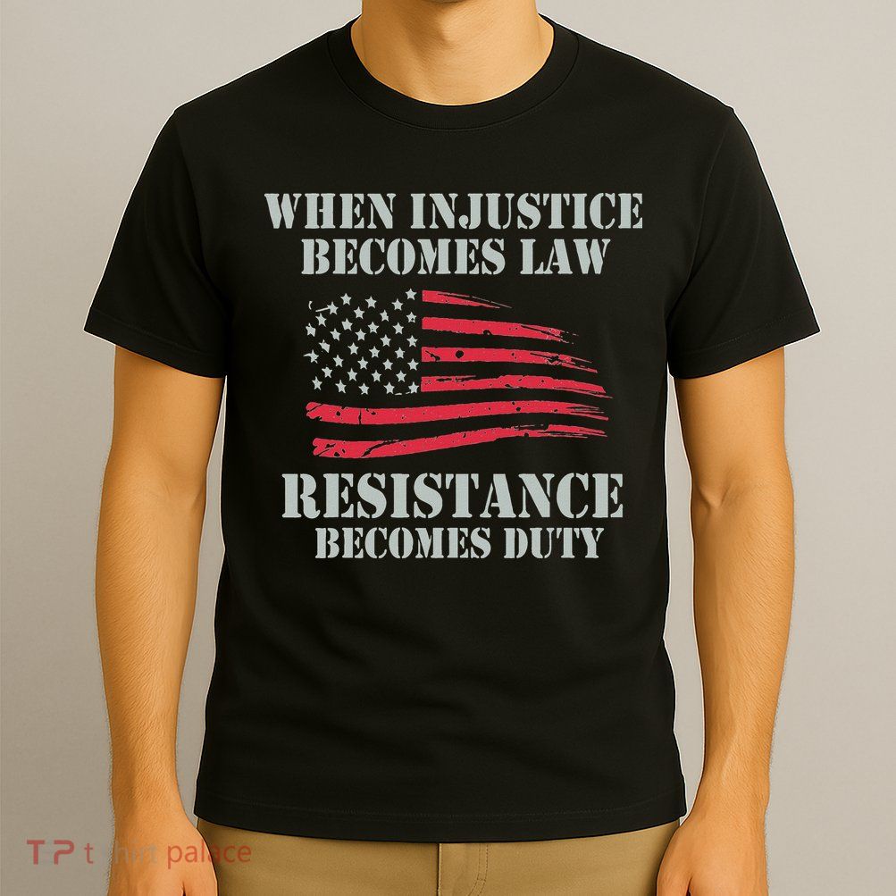 When Injustice Becomes Law Resistance Becomes Duty T-Shirt