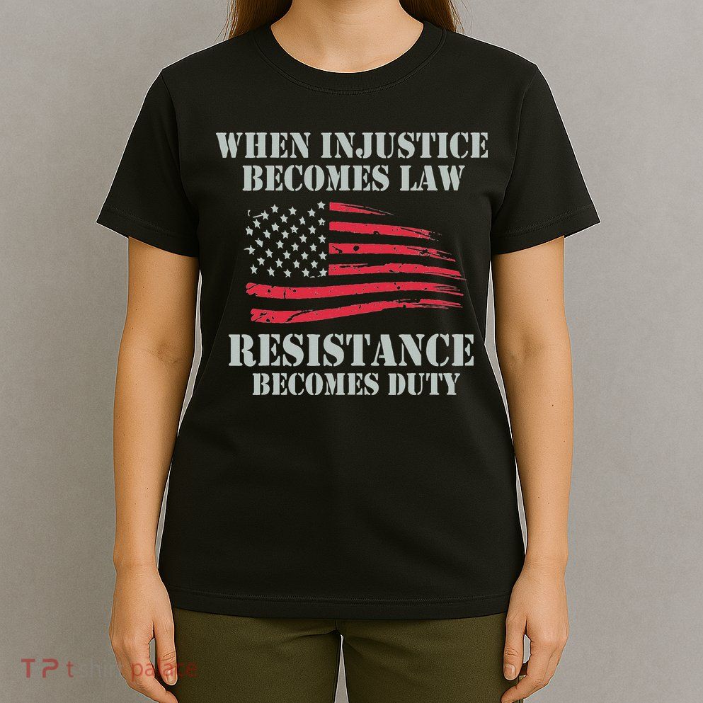 When Injustice Becomes Law Resistance Becomes Duty T-Shirt