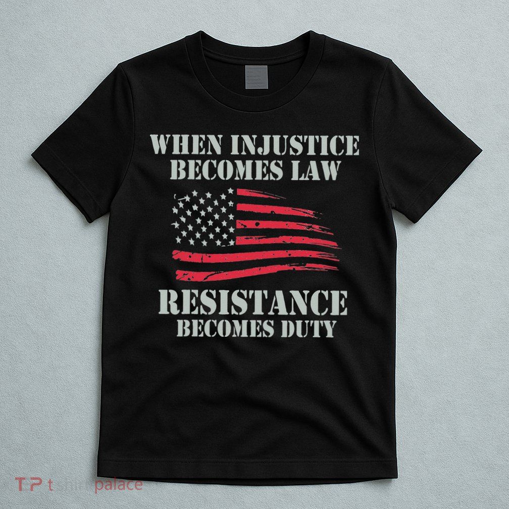 When Injustice Becomes Law Resistance Becomes Duty T-Shirt
