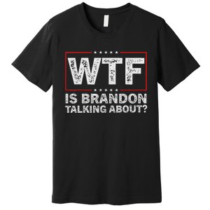 Wtf Is Brandon Talking About Humor Statement Premium T-Shirt