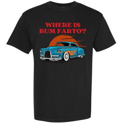 Where Is Bum Farto Funny Garment-Dyed Heavyweight T-Shirt