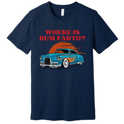 Where Is Bum Farto Funny Premium T-Shirt