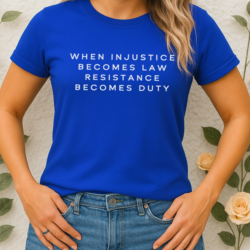 When Injustice Becomes Law Resistance Becomes Duty Womens T-Shirt