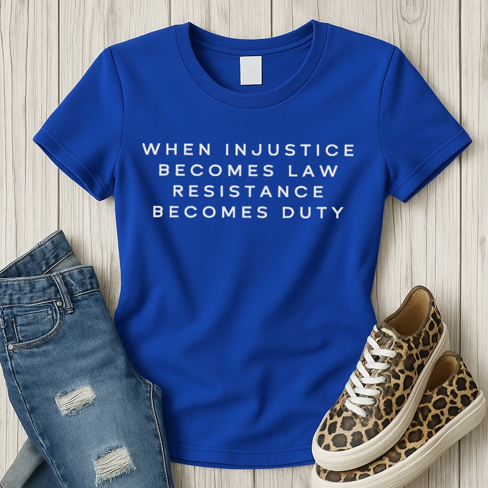 When Injustice Becomes Law Resistance Becomes Duty Womens T-Shirt