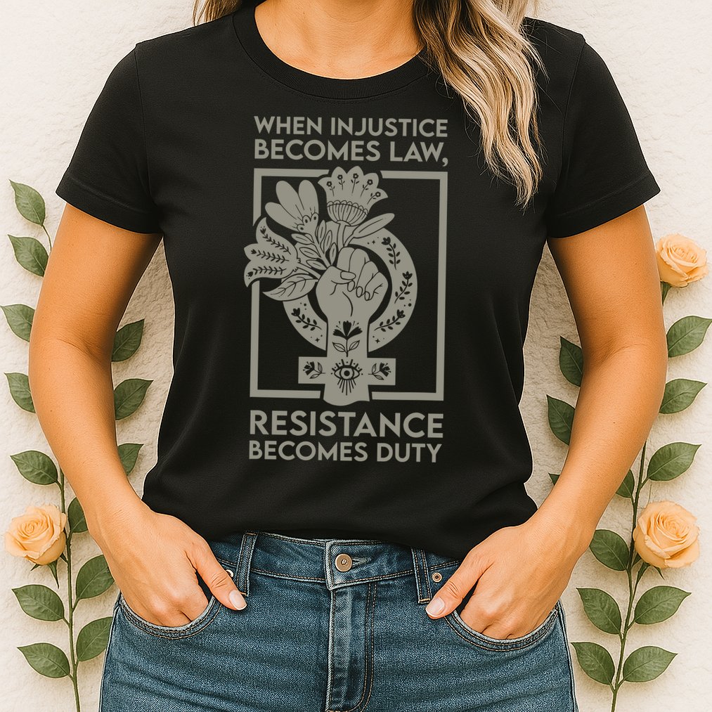 When Injustice Becomes Law Resistance Becomes Duty Womens T-Shirt