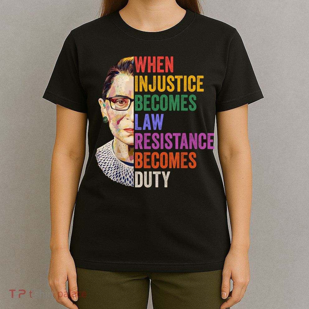 When Injustice Becomes Law Resistance Becomes Duty Rbg Women T-Shirt