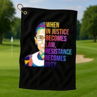 When Injustice Becomes Law Resistance Becomes Duty RBG Golf Towel