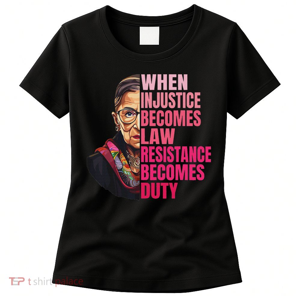 When Injustice Becomes Law Resistance Becomes Duty Rbg Quote Womens T-Shirt