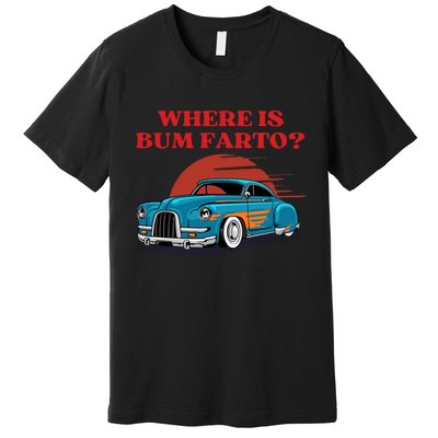 Where Is Bum Farto Retro Premium T-Shirt