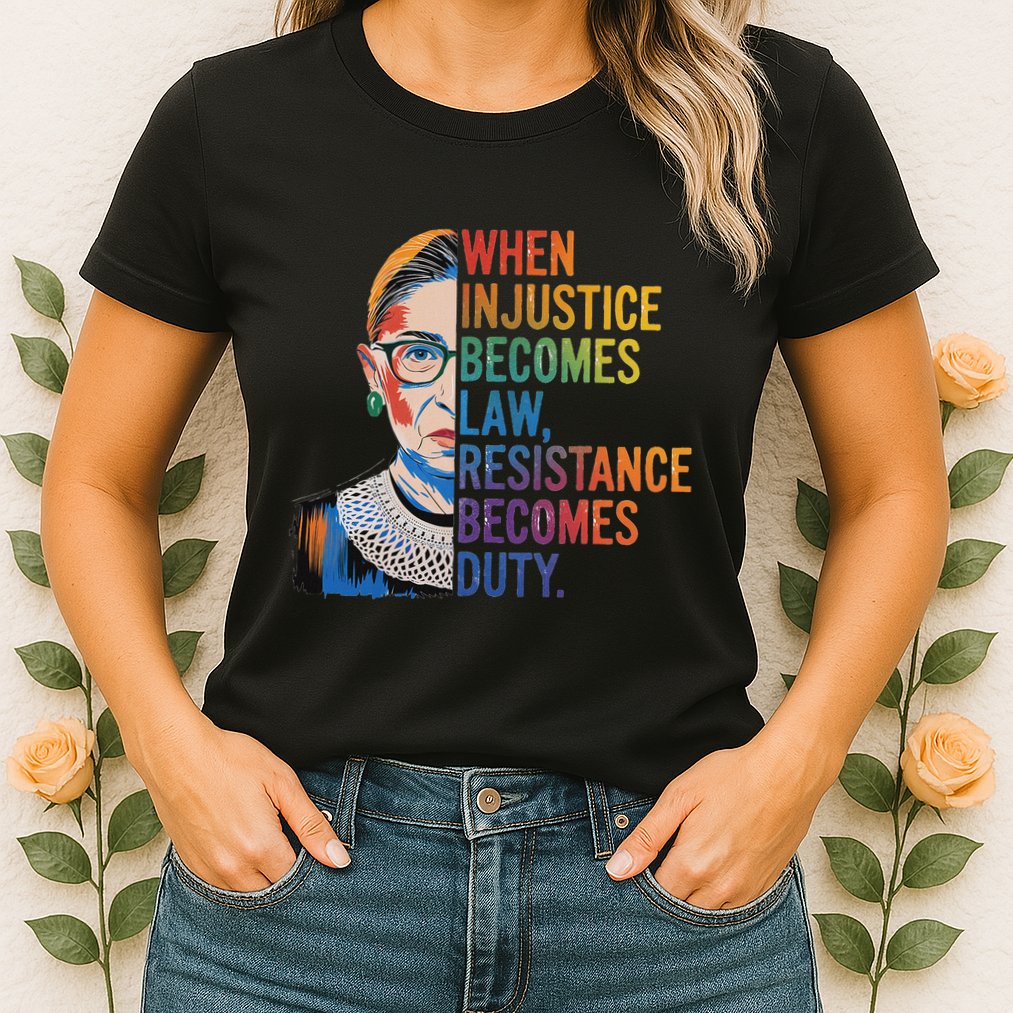 When Injustice Becomes Law Resistance Becomes Duty Rbg Womens T-Shirt