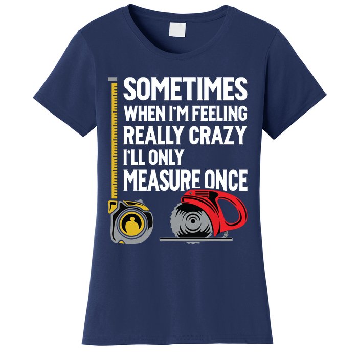 When Im Crazy Ill Only Measure Once Woodworking Women's T-Shirt