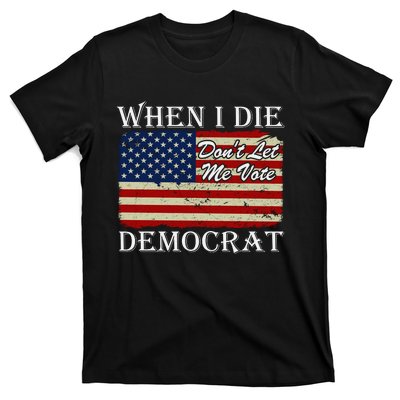 When I Die Dont Let Me Vote Democrat T-Shirt