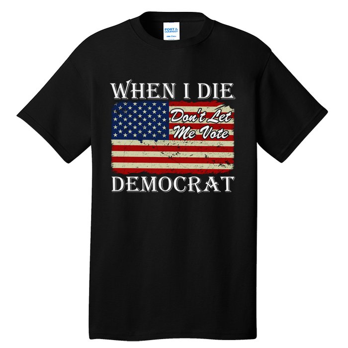 When I Die Dont Let Me Vote Democrat Tall T-Shirt