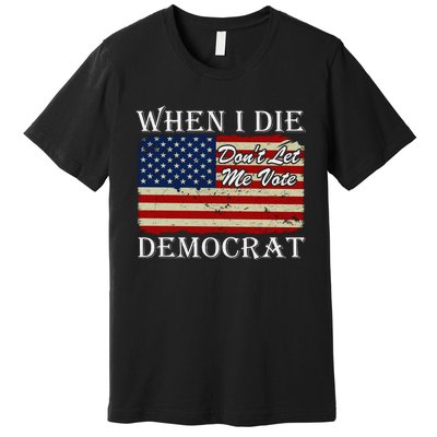 When I Die Dont Let Me Vote Democrat Premium T-Shirt