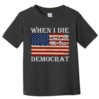 When I Die Dont Let Me Vote Democrat Toddler T-Shirt