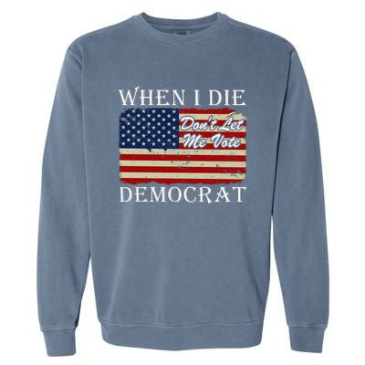 When I Die Dont Let Me Vote Democrat Garment-Dyed Sweatshirt