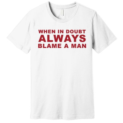 When In Doubt Always Blame A Man Premium T-Shirt