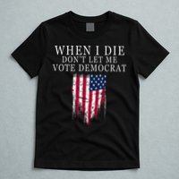 When I Die DonT Let Me Vote Democrat T-Shirt