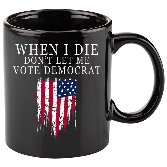 When I Die DonT Let Me Vote Democrat 11oz C Handle Ceramic Mug