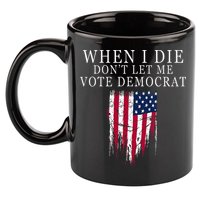 When I Die DonT Let Me Vote Democrat 11oz C Handle Ceramic Mug