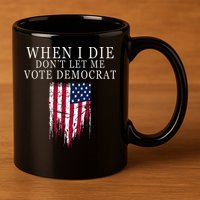 When I Die DonT Let Me Vote Democrat 11oz C Handle Ceramic Mug