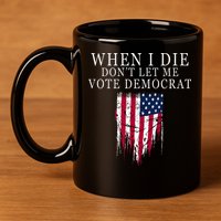 When I Die DonT Let Me Vote Democrat 11oz C Handle Ceramic Mug