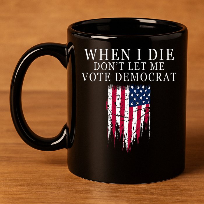 When I Die DonT Let Me Vote Democrat 11oz C Handle Ceramic Mug