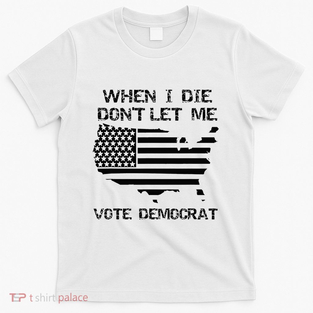 When I Die DonT Let Me Vote Democrat T-Shirt