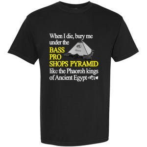 When I Die Bury Me Under The Bass Bro Shops Pyramid Like The Phaoroh Kings Of An Garment-Dyed Heavyweight T-Shirt