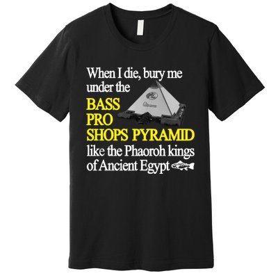 When I Die Bury Me Under The Bass Bro Shops Pyramid Like The Phaoroh Kings Of An Premium T-Shirt