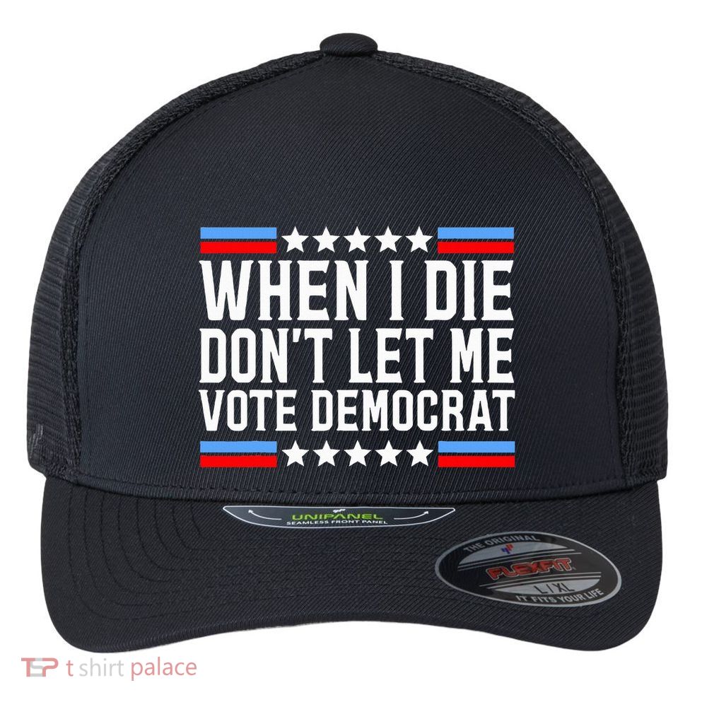 When I Die DonT Let Me Vote Democrat Flexfit Unipanel Trucker Cap