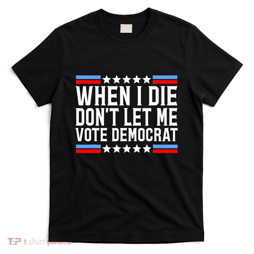 When I Die DonT Let Me Vote Democrat T-Shirt