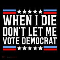 When I Die DonT Let Me Vote Democrat T-Shirt