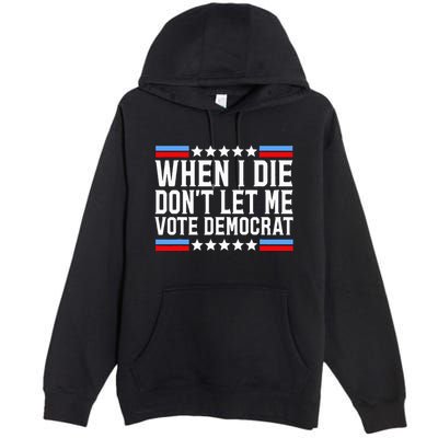 When I Die DonT Let Me Vote Democrat Premium Pullover Hoodie